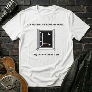 My Neighbors Love My Music T-Shirt