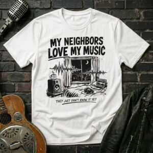 Neighbors Love My Music T-Shirt